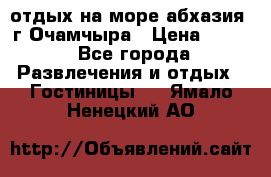 отдых на море абхазия  г Очамчыра › Цена ­ 600 - Все города Развлечения и отдых » Гостиницы   . Ямало-Ненецкий АО